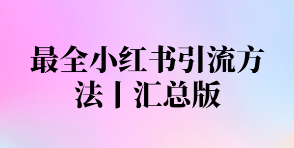 最全小红书引流方法丨汇总版